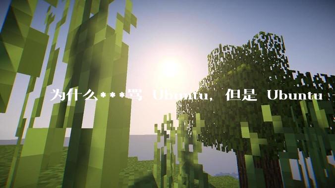 为什么***骂 Ubuntu，但是 Ubuntu 一直是所有 Linux 发行版中知名度、热度最高的？