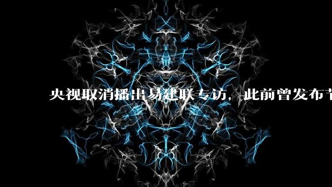 央视取消播出易建联专访，此前曾发布节目预告，具体是怎么回事？