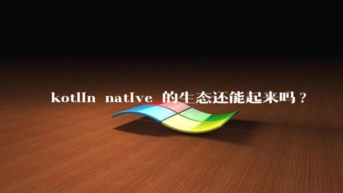 kotlin native 的生态还能起来吗?