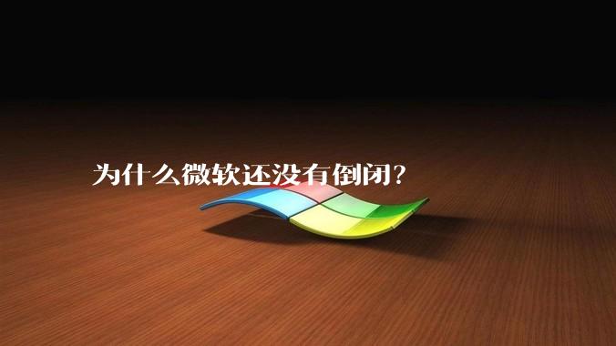 为什么微软还没有倒闭？