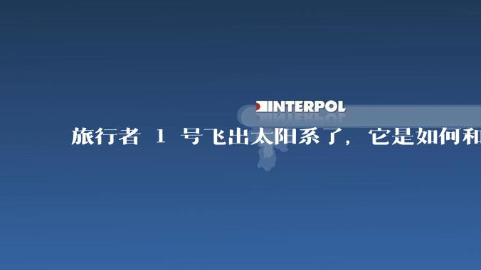 旅行者 1 号飞出太阳系了，它是如何和地球联系的呢？