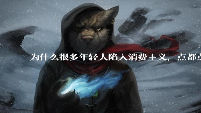 为什么很多年轻人陷入消费主义，点都点不醒？