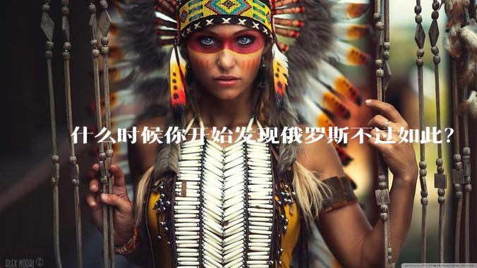 什么时候你开始发现俄罗斯不过如此？