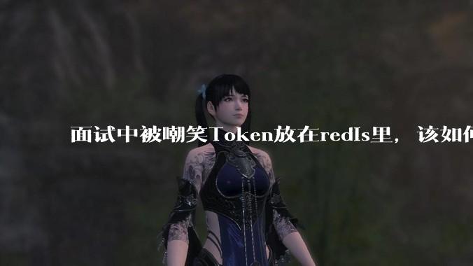 面试中被嘲笑Token放在redis里，该如何应对这种情况呢？