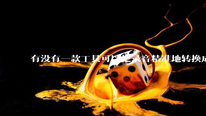 有没有一款工具可以把录音精准地转换成文字？
