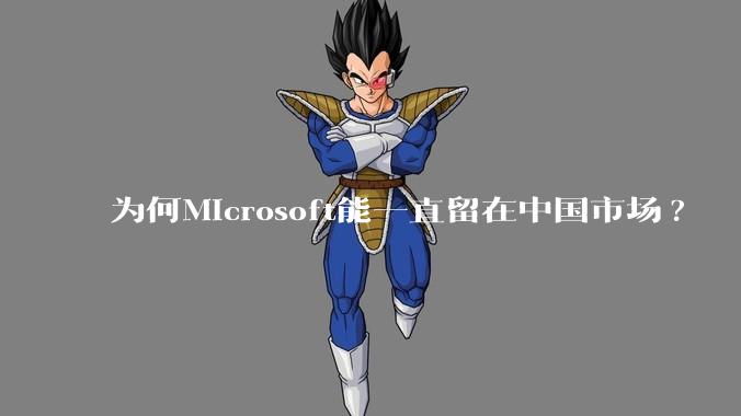 为何Microsoft能一直留在中国市场?