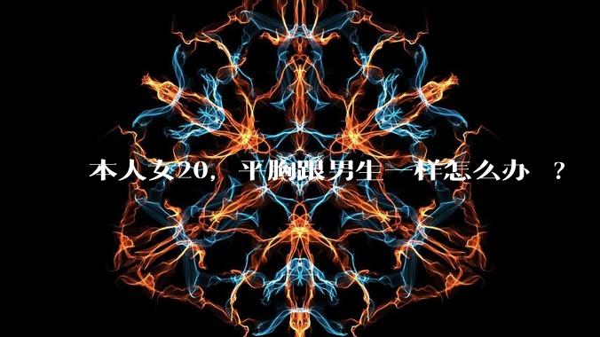本人女20，平胸跟男生一样怎么办 ?