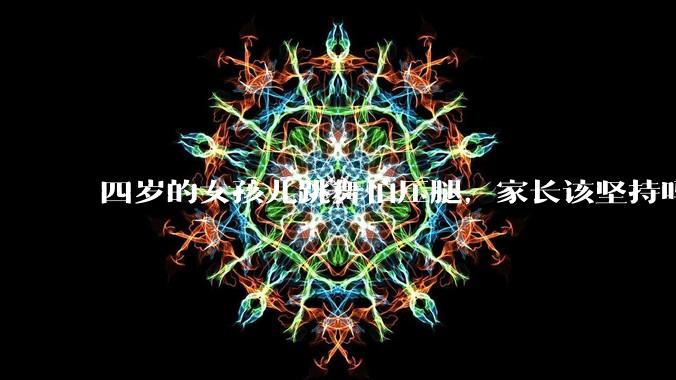 四岁的女孩儿跳舞怕压腿，家长该坚持吗？