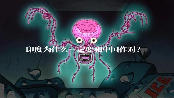 印度为什么一定要和中国作对？