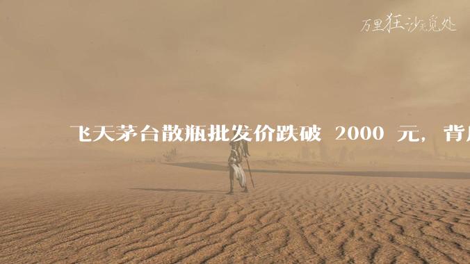 飞天茅台散瓶批发价跌破 2000 元，背后什么原因？收藏茅台还能增值吗？