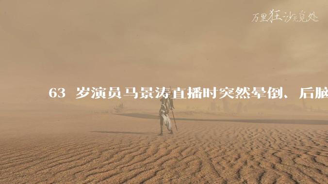 63 岁演员马景涛直播时突然晕倒、后脑勺磕地，合作方称其突发低血糖，为什么会这样？如何急救？