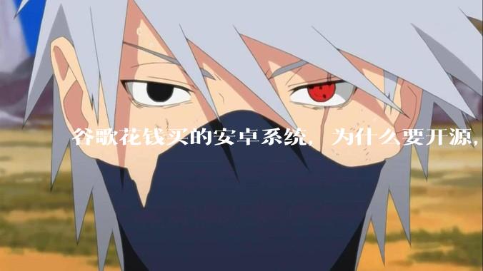 谷歌花钱买的安卓系统，为什么要开源，开源后靠啥赚钱?