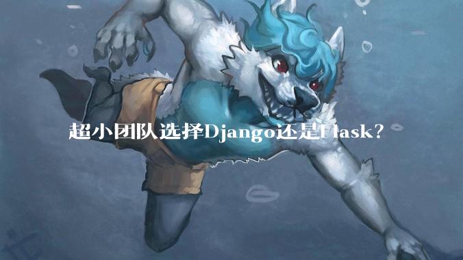 超小团队选择Django还是Flask？