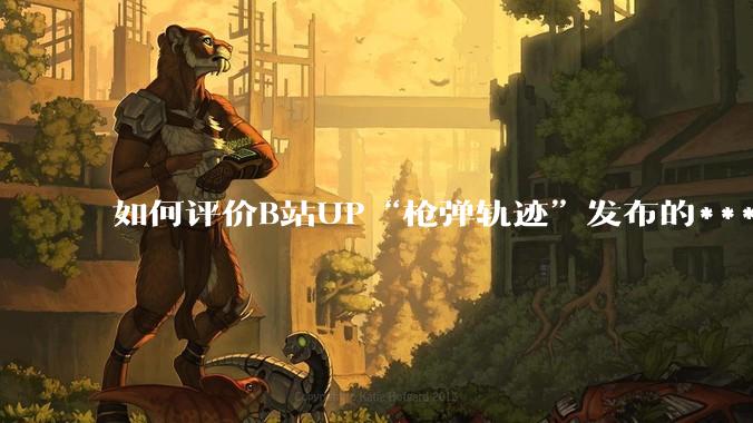 如何评价B站UP“枪弹轨迹”发布的***《谈恋爱，被捞150000元》?