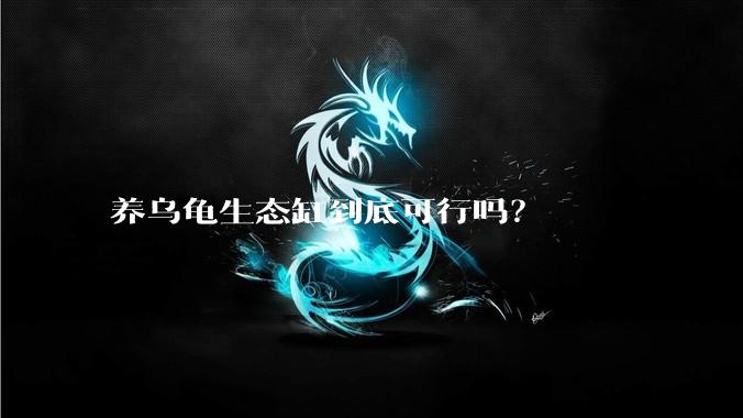 养乌龟生态缸到底可行吗？