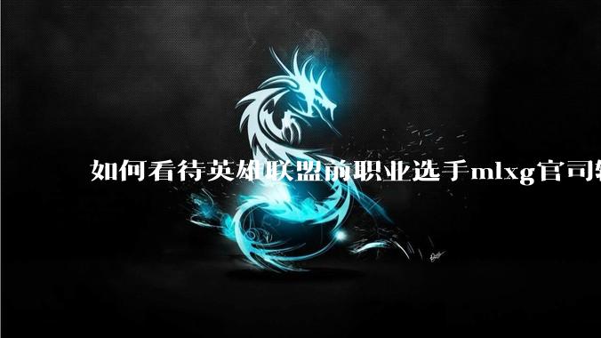 如何看待英雄联盟前职业选手mlxg官司输了，被强制执行2500w？