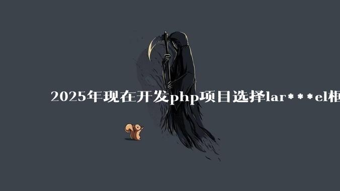 2025年现在开发php项目选择lar***el框架好还是thinkphp框架好？