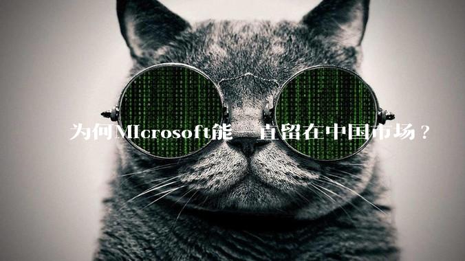 为何Microsoft能一直留在中国市场?
