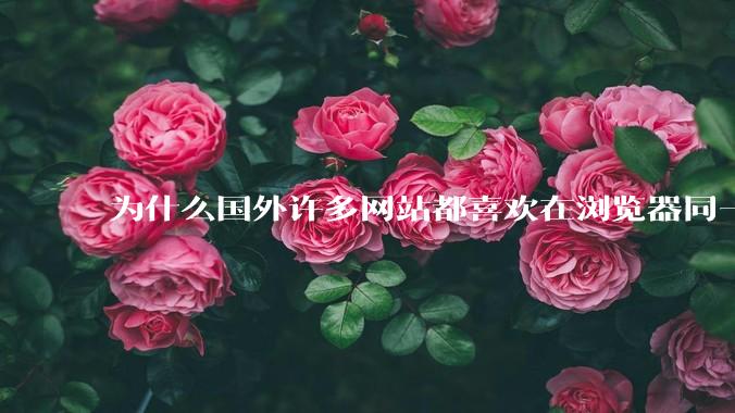 为什么国外许多网站都喜欢在浏览器同一个标签内浏览？