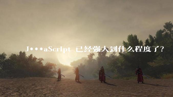 J***aScript 已经强大到什么程度了？