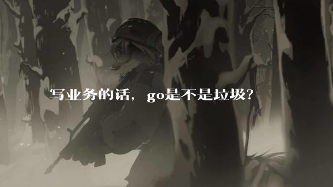 写业务的话，go是不是垃圾？