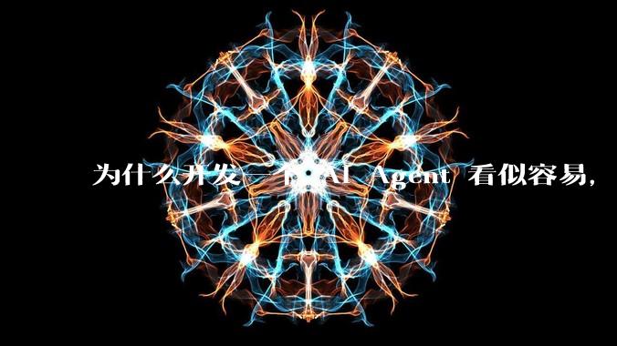 为什么开发一个 AI Agent 看似容易，但真正让它「好用」却如此困难？技术瓶颈主要在哪里？