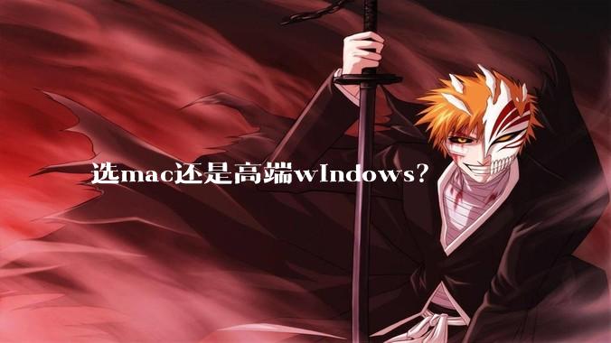 选mac还是高端windows？