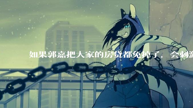 如果郭嘉把大家的房贷都免掉了，会刺激消费吗？