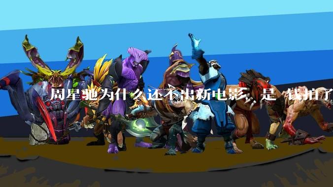 周星驰为什么还不出新电影，是沒钱拍了还是钱已赚够了？