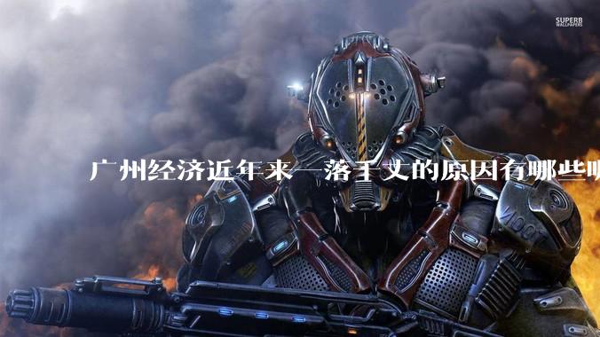 广州经济近年来一落千丈的原因有哪些呢？