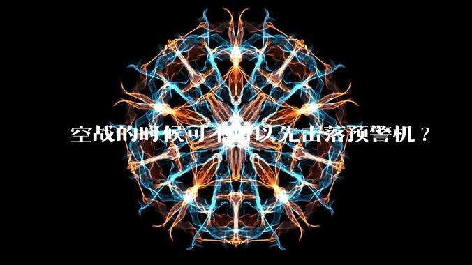 空战的时候可不可以先击落预警机?