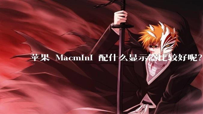 苹果 Macmini 配什么显示器比较好呢？为什么呢？