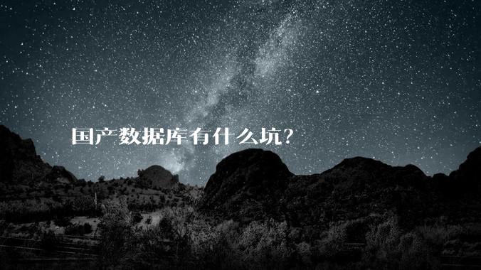 国产数据库有什么坑？