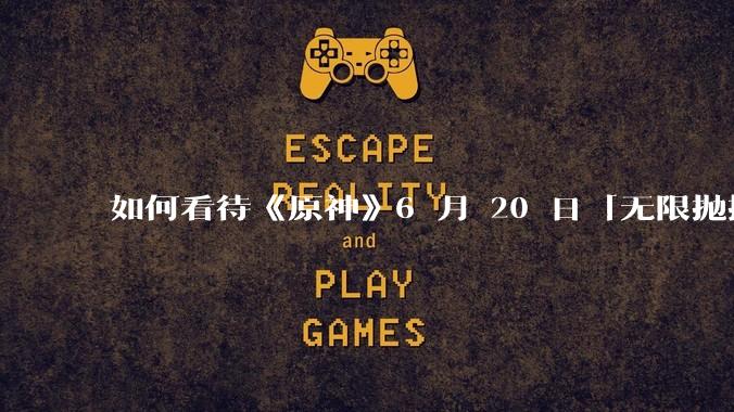 如何看待《原神》6 月 20 日「无限抛掷推演」丝柯克角***页活动的表现？