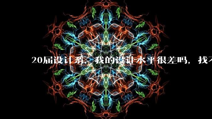 20届设计系，我的设计水平很差吗，找不到合适的工作?