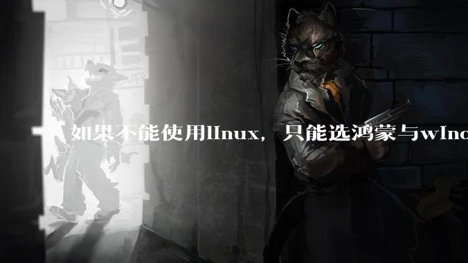 如果不能使用linux，只能选鸿蒙与windows，你会选哪个？