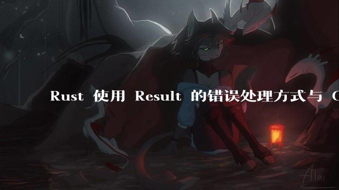 Rust 使用 Result 的错误处理方式与 Golang 使用 error 的方式有什么本质区别？