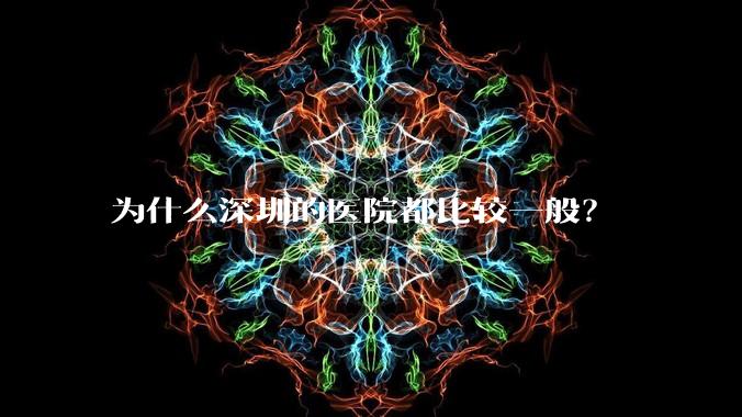 为什么深圳的医院都比较一般？