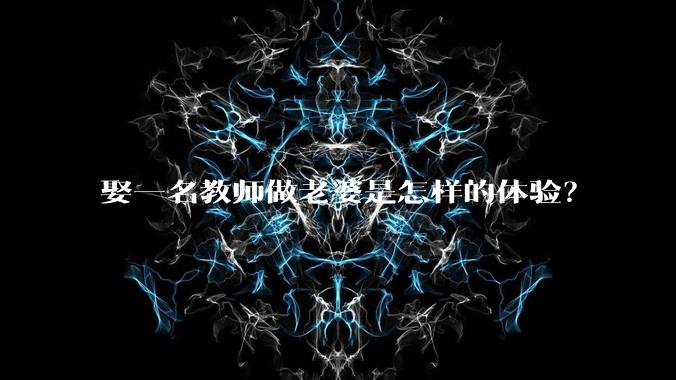 娶一名教师做老婆是怎样的体验？