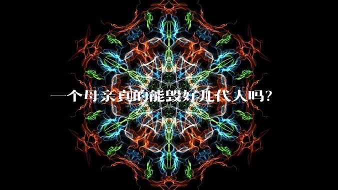 一个母亲真的能毁好几代人吗？
