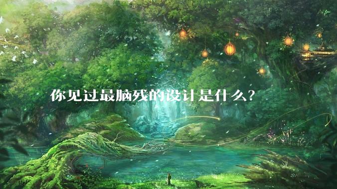 你见过最脑残的设计是什么？