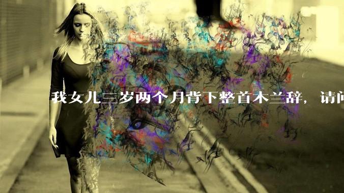我女儿三岁两个月背下整首木兰辞，请问这说明她特别聪明吗？