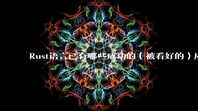 Rust语言已有哪些成功的（被看好的）应用、实践？