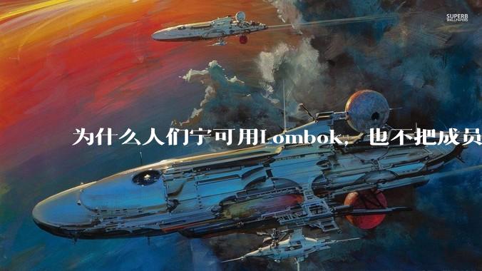 为什么人们宁可用Lombok，也不把成员设为public？