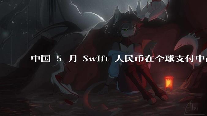 中国 5 月 Swift 人民币在全球支付中占比下降至 2.89%，背后的原因和未来的发展趋势是什么？