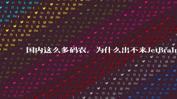 国内这么多码农，为什么出不来JetBrains, MathWorks这样的公司？
