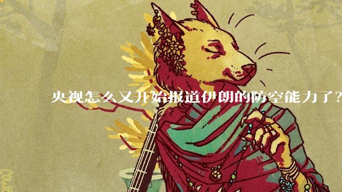央视怎么又开始报道伊朗的防空能力了？是有神秘的力量开始介入了吗?