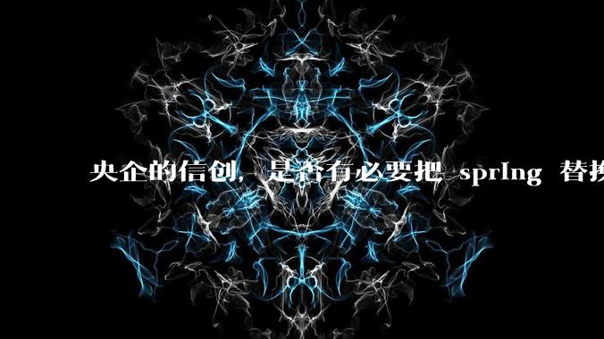 央企的信创，是否有必要把 spring 替换成国产的 solon ？