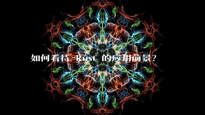 如何看待 Rust 的应用前景？