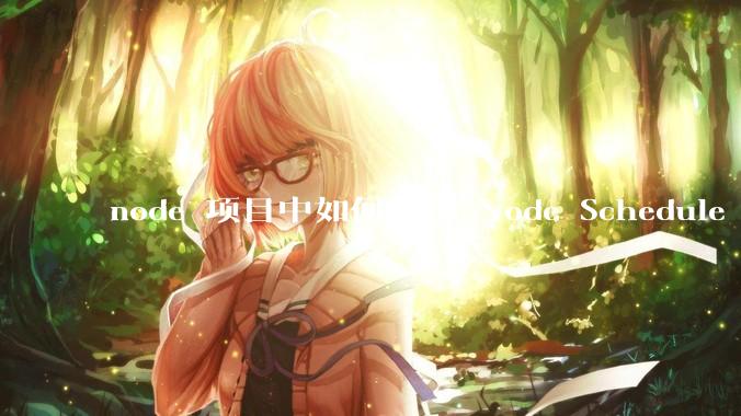 node 项目中如何使用 Node Schedule 创建定时任务？